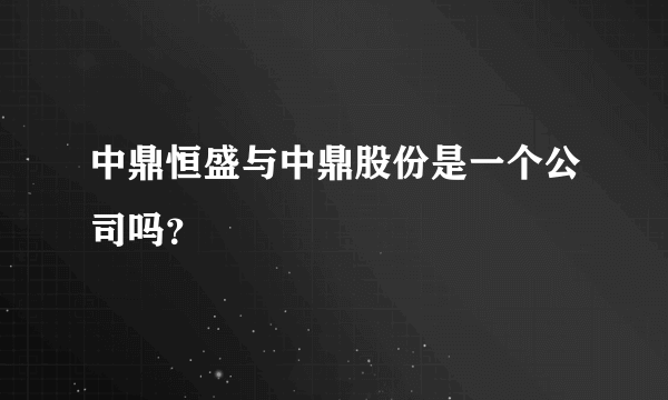 中鼎恒盛与中鼎股份是一个公司吗？