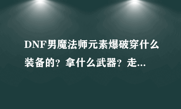 DNF男魔法师元素爆破穿什么装备的？拿什么武器？走什么属性？