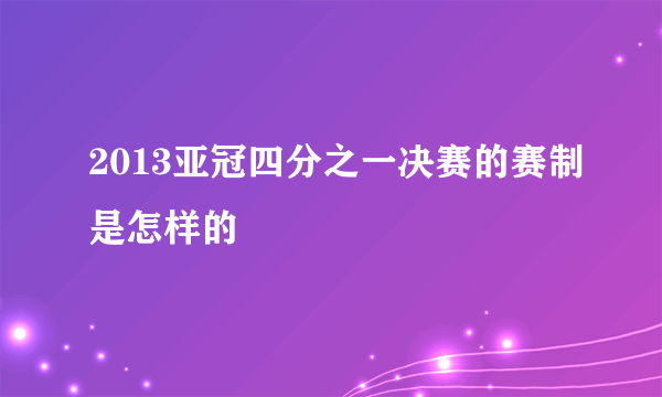 2013亚冠四分之一决赛的赛制是怎样的