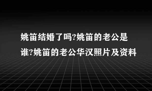 姚笛结婚了吗?姚笛的老公是谁?姚笛的老公华汉照片及资料