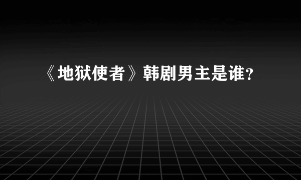 《地狱使者》韩剧男主是谁？