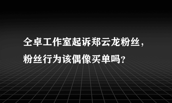 仝卓工作室起诉郑云龙粉丝，粉丝行为该偶像买单吗？