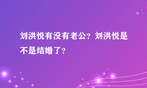 刘洪悦有没有老公？刘洪悦是不是结婚了？