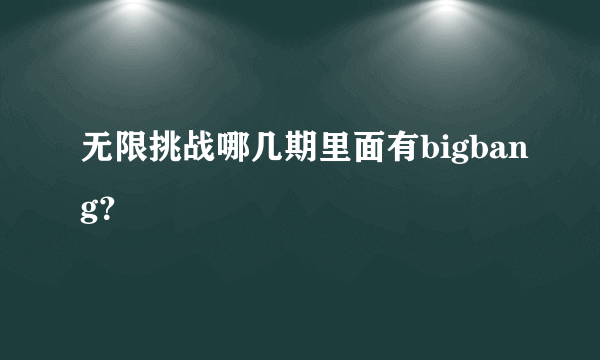 无限挑战哪几期里面有bigbang？