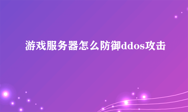 游戏服务器怎么防御ddos攻击