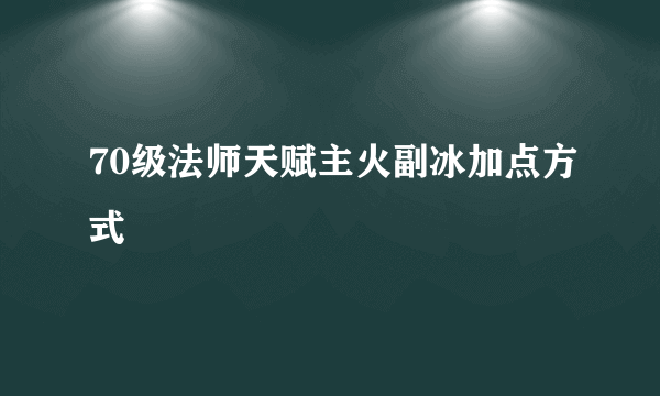 70级法师天赋主火副冰加点方式