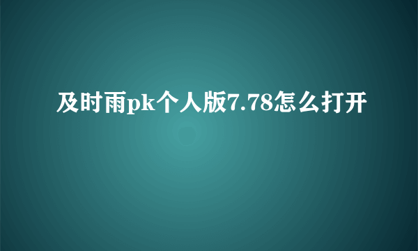 及时雨pk个人版7.78怎么打开