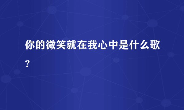 你的微笑就在我心中是什么歌？