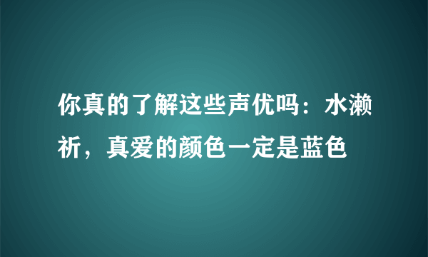 你真的了解这些声优吗：水濑祈，真爱的颜色一定是蓝色