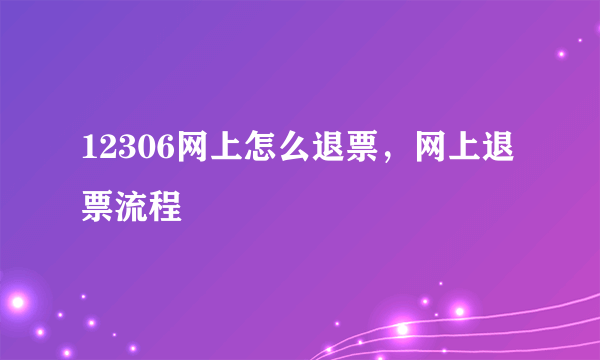 12306网上怎么退票，网上退票流程