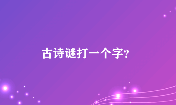 古诗谜打一个字？