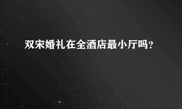 双宋婚礼在全酒店最小厅吗？