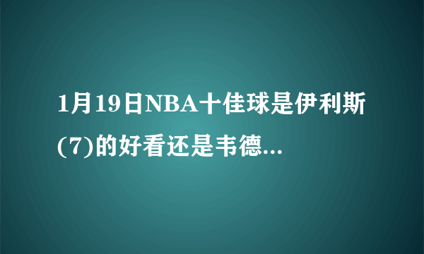 1月19日NBA十佳球是伊利斯(7)的好看还是韦德(6)的好看?