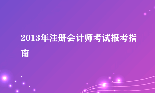 2013年注册会计师考试报考指南