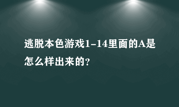 逃脱本色游戏1-14里面的A是怎么样出来的？