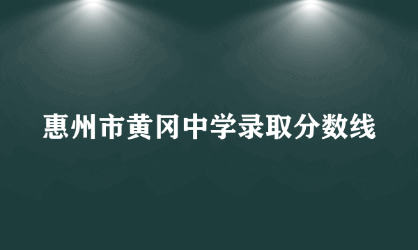 惠州市黄冈中学录取分数线