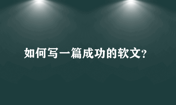 如何写一篇成功的软文？