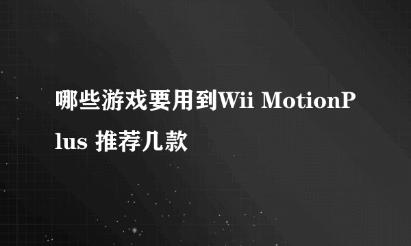 哪些游戏要用到Wii MotionPlus 推荐几款