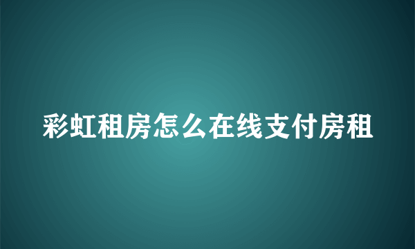 彩虹租房怎么在线支付房租