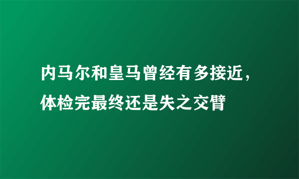 内马尔和皇马曾经有多接近，体检完最终还是失之交臂