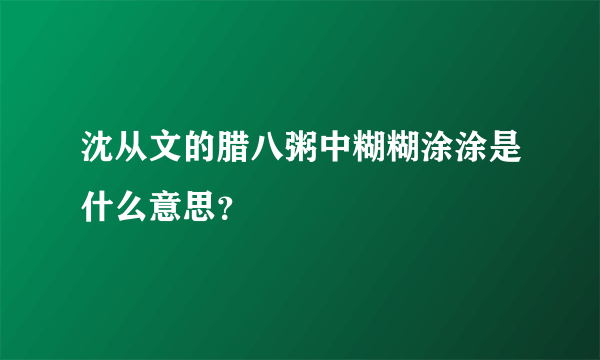 沈从文的腊八粥中糊糊涂涂是什么意思？