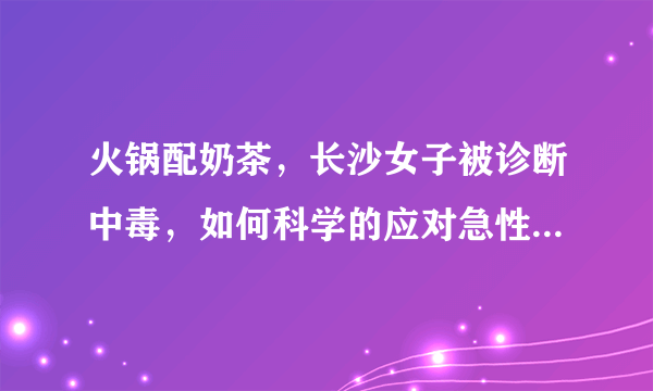 火锅配奶茶，长沙女子被诊断中毒，如何科学的应对急性肠胃炎？