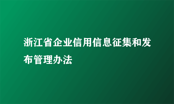 浙江省企业信用信息征集和发布管理办法