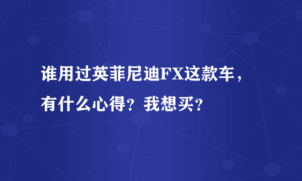 谁用过英菲尼迪FX这款车，有什么心得？我想买？