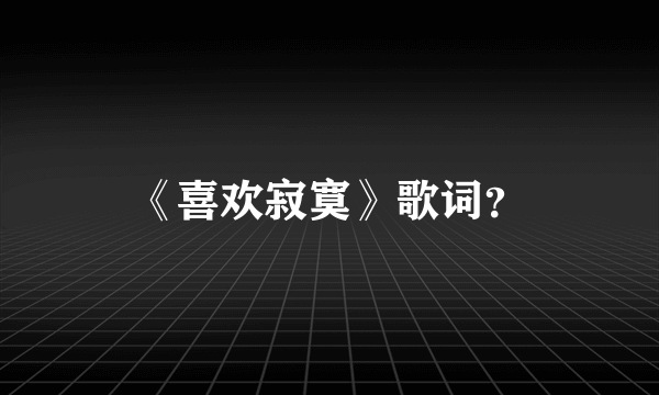 《喜欢寂寞》歌词？