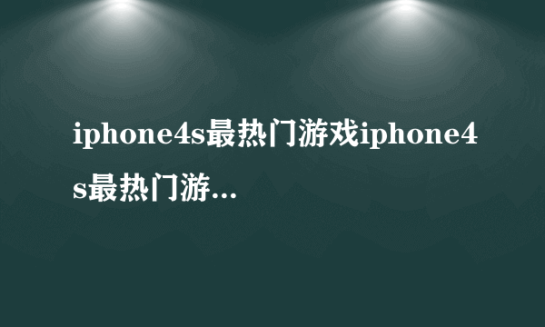 iphone4s最热门游戏iphone4s最热门游戏有哪些