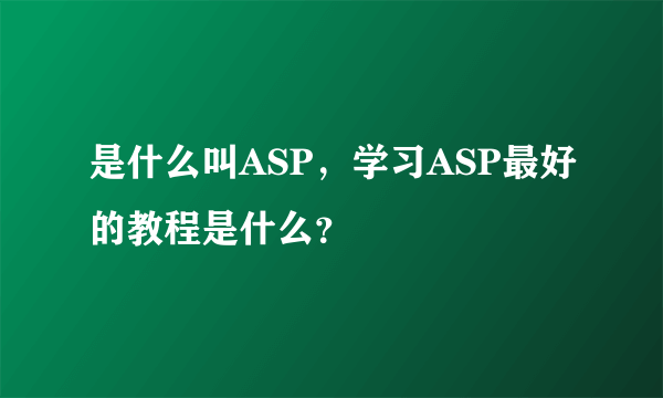 是什么叫ASP，学习ASP最好的教程是什么？