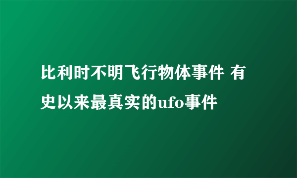 比利时不明飞行物体事件 有史以来最真实的ufo事件