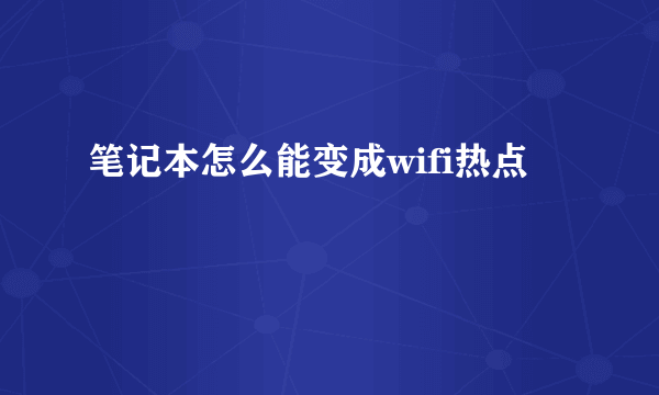 笔记本怎么能变成wifi热点