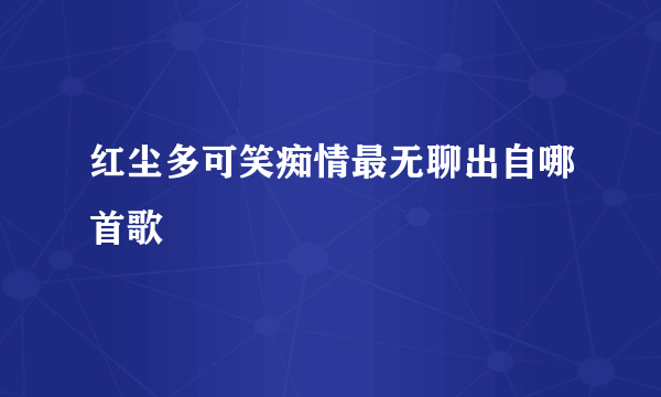 红尘多可笑痴情最无聊出自哪首歌