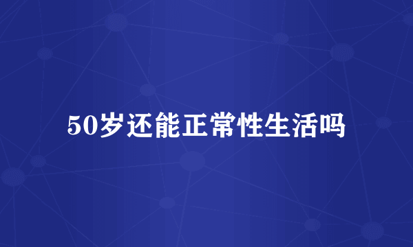 50岁还能正常性生活吗