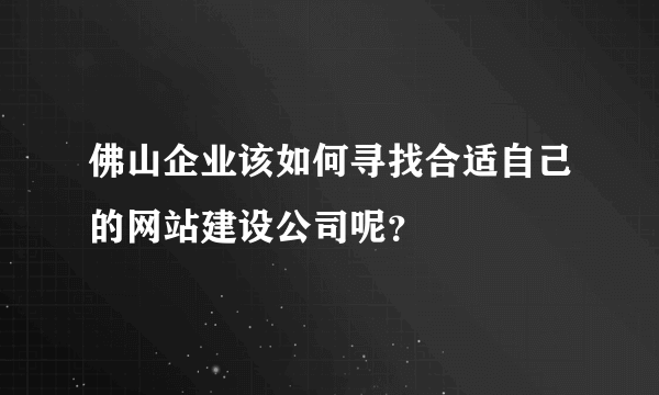 佛山企业该如何寻找合适自己的网站建设公司呢？