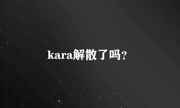 kara解散了吗？