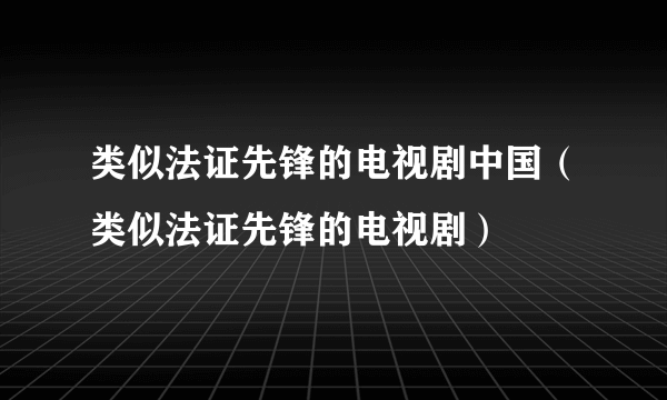 类似法证先锋的电视剧中国（类似法证先锋的电视剧）