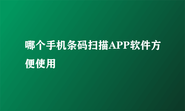 哪个手机条码扫描APP软件方便使用