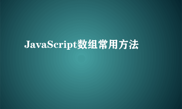 JavaScript数组常用方法