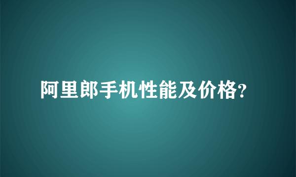 阿里郎手机性能及价格？