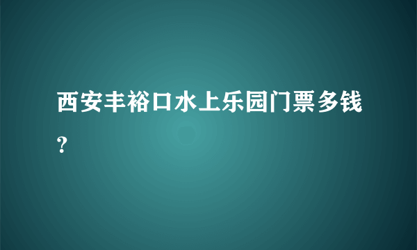 西安丰裕口水上乐园门票多钱？