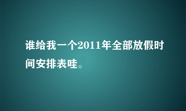 谁给我一个2011年全部放假时间安排表哇。