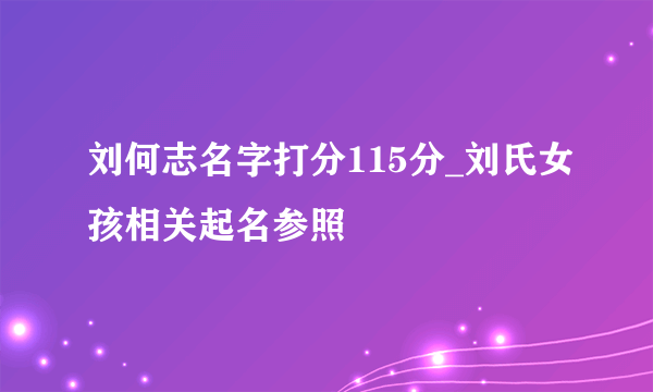 刘何志名字打分115分_刘氏女孩相关起名参照