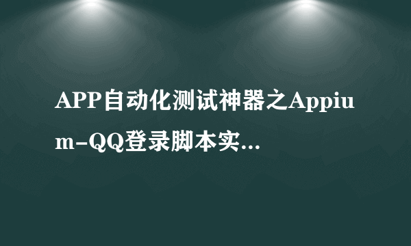 APP自动化测试神器之Appium-QQ登录脚本实战（java版）