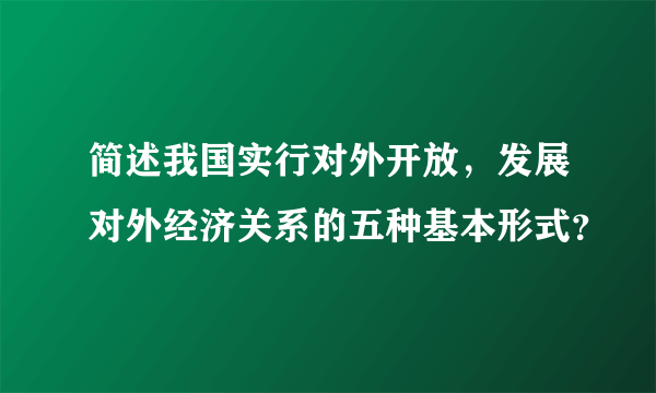 简述我国实行对外开放，发展对外经济关系的五种基本形式？