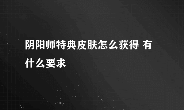 阴阳师特典皮肤怎么获得 有什么要求