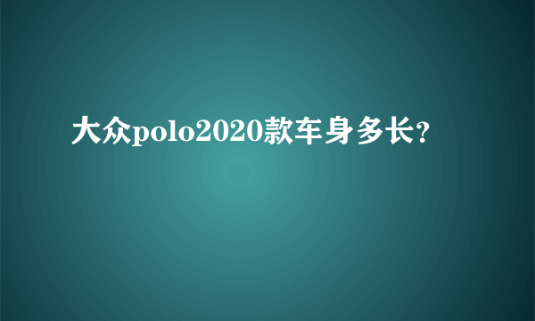 大众polo2020款车身多长？