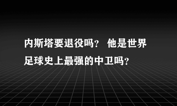 内斯塔要退役吗？ 他是世界足球史上最强的中卫吗？