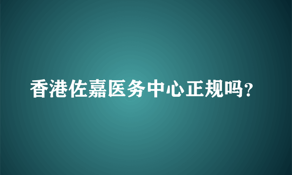 香港佐嘉医务中心正规吗？